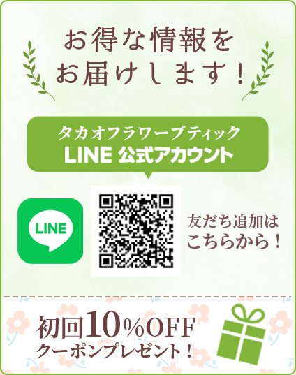 お得な情報をお届けします! タカオフラワーブティックLINE公式アカウント 友だち追加はこちら 初回10%OFFクーポンプレゼント!